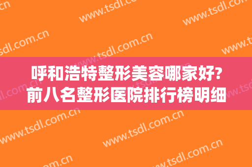 呼和浩特整形美容哪家好?前八名整形医院排行榜明细(呼市医美最好的三甲整形医院)