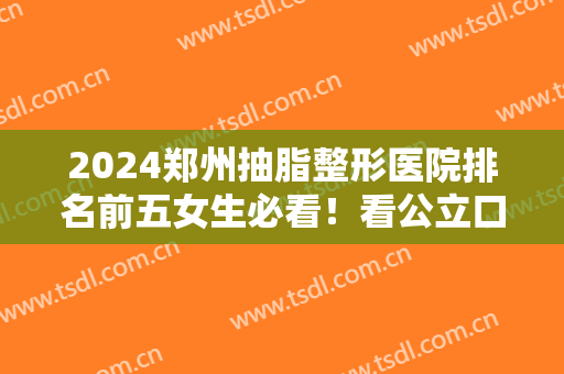 2024郑州抽脂整形医院排名前五女生必看！看公立口碑（擅长）大数据反馈