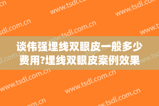 谈伟强埋线双眼皮一般多少费用?埋线双眼皮案例效果对比图_浙江大学医学院附属邵逸夫医院