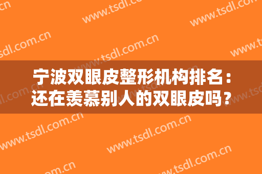宁波双眼皮整形机构排名：还在羡慕别人的双眼皮吗？快来这些医院吧！