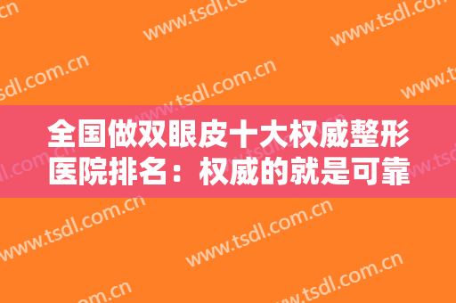 全国做双眼皮十大权威整形医院排名：权威的就是可靠的，这些医院欢迎您的到来！