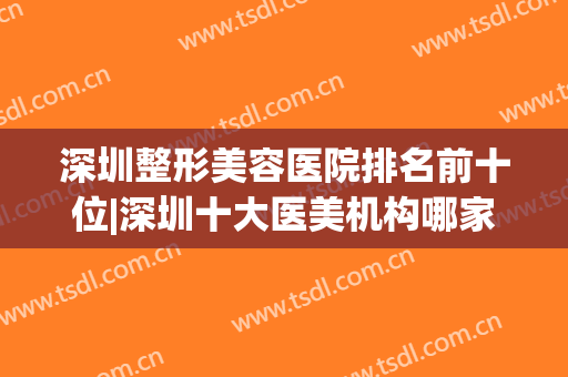 深圳整形美容医院排名前十位|深圳十大医美机构哪家好