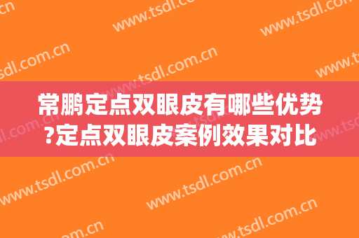 常鹏定点双眼皮有哪些优势?定点双眼皮案例效果对比图_北部战区总医院