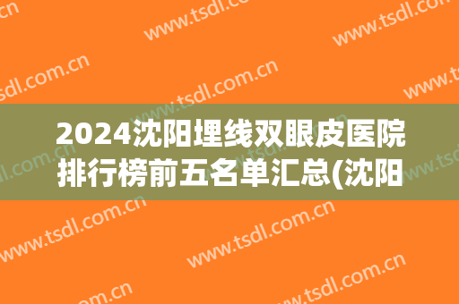 2024沈阳埋线双眼皮医院排行榜前五名单汇总(沈阳双眼皮埋线哪家好)