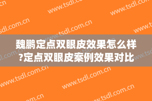 魏鹏定点双眼皮效果怎么样?定点双眼皮案例效果对比图_宁波市第一医院