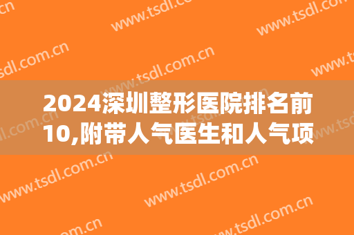2024深圳整形医院排名前10,附带人气医生和人气项目(深圳排名前三整形大医院)