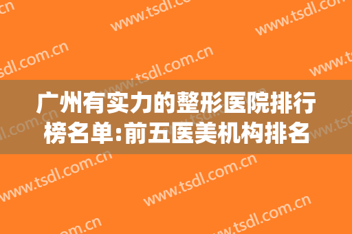 广州有实力的整形医院排行榜名单:前五医美机构排名名单(广州整形医院)