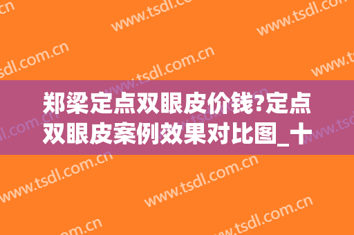 郑梁定点双眼皮价钱?定点双眼皮案例效果对比图_十堰市太和医院(定点双眼皮大概多少钱)