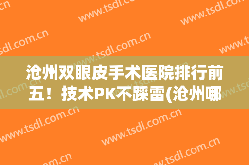 沧州双眼皮手术医院排行前五！技术PK不踩雷(沧州哪里割双眼皮技术比较好)