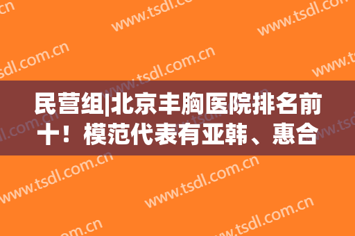 民营组|北京丰胸医院排名前十！模范代表有亚韩、惠合嘉美、上上相