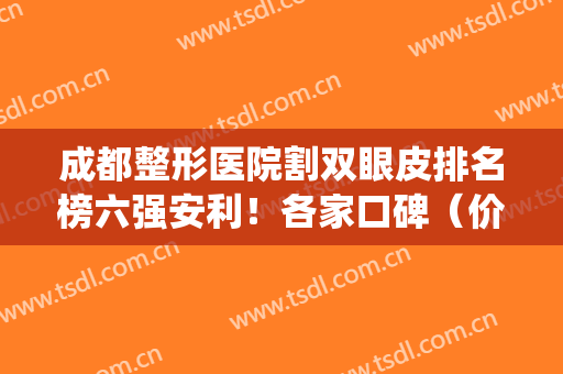 成都整形医院割双眼皮排名榜六强安利！各家口碑（价目）统统整理好咯~