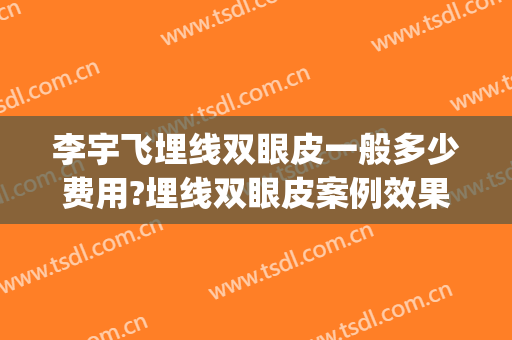 李宇飞埋线双眼皮一般多少费用?埋线双眼皮案例效果对比图_上海市东方医院