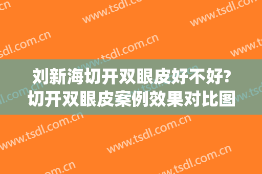 刘新海切开双眼皮好不好?切开双眼皮案例效果对比图_首都医科大学附属北京潞河医院