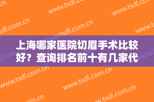 上海哪家医院切眉手术比较好？查询排名前十有几家代表？九院排第几？