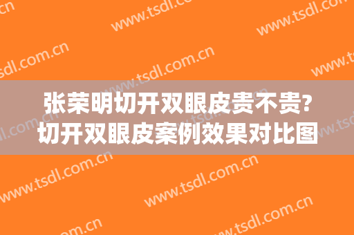 张荣明切开双眼皮贵不贵?切开双眼皮案例效果对比图_锦州医科大学附属第三医院