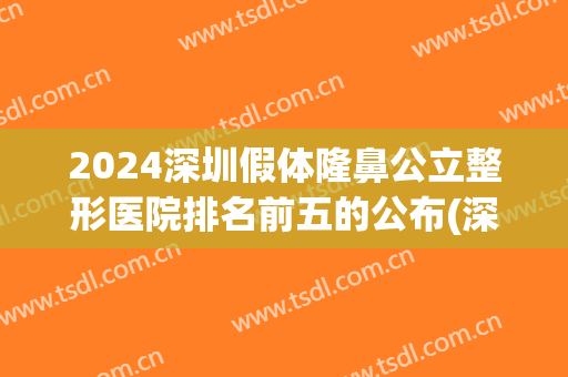 2024深圳假体隆鼻公立整形医院排名前五的公布(深圳隆鼻哪家医院好吗我美不美吗)