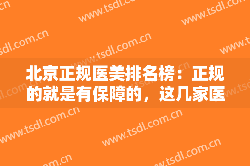 北京正规医美排名榜：正规的就是有保障的，这几家医院你不妨来看看！