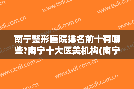 南宁整形医院排名前十有哪些?南宁十大医美机构(南宁正规整形医院排名)