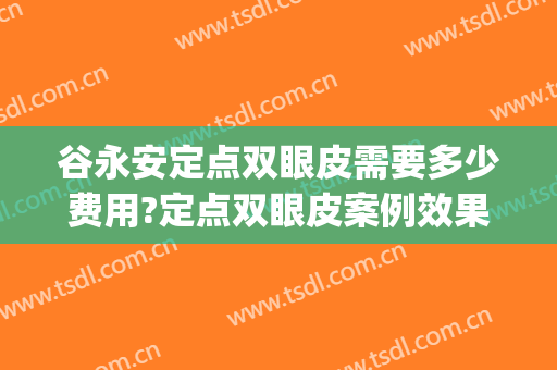 谷永安定点双眼皮需要多少费用?定点双眼皮案例效果对比图_佳木斯市妇幼保健院