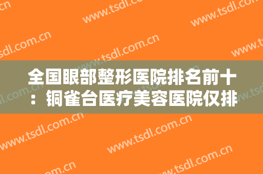 全国眼部整形医院排名前十：铜雀台医疗美容医院仅排第六，其他医院都是哪些？