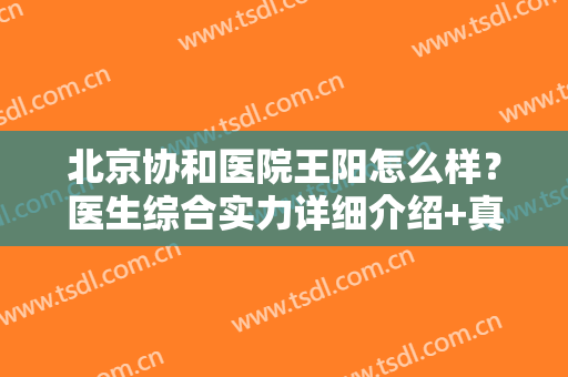 北京协和医院王阳怎么样？医生综合实力详细介绍+真人吸脂效果对比图