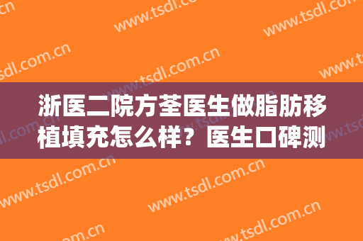 浙医二院方荃医生做脂肪移植填充怎么样？医生口碑测评|面部填充案例