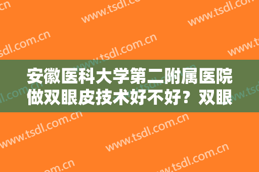 安徽医科大学第二附属医院做双眼皮技术好不好？双眼皮案例+医生名单