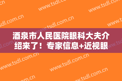 酒泉市人民医院眼科大夫介绍来了！专家信息+近视眼矫正案例分享