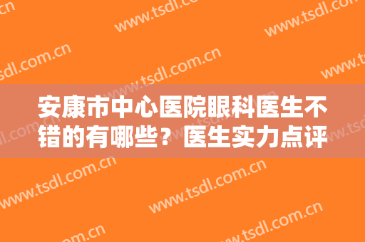 安康市中心医院眼科医生不错的有哪些？医生实力点评+近视眼矫正案例图