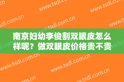 南京妇幼李俊割双眼皮怎么样呢？做双眼皮价格贵不贵呢？附价格表明细