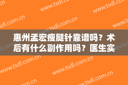 惠州孟宏瘦腿针靠谱吗？术后有什么副作用吗？医生实力简介+实力案例反馈