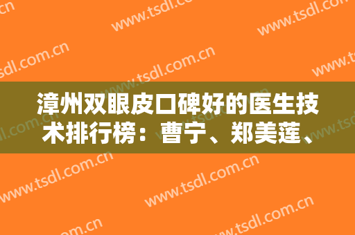 漳州双眼皮口碑好的医生技术排行榜：曹宁、郑美莲、王宁德都上榜！