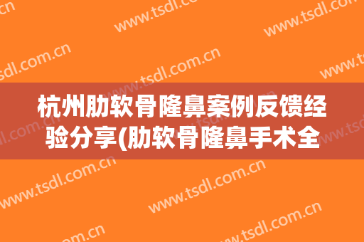 杭州肋软骨隆鼻案例反馈经验分享(肋软骨隆鼻手术全过程)