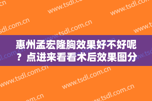惠州孟宏隆胸效果好不好呢？点进来看看术后效果图分享！看完好心动！