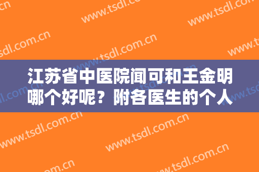 江苏省中医院闻可和王金明哪个好呢？附各医生的个人简介+真实案例反馈
