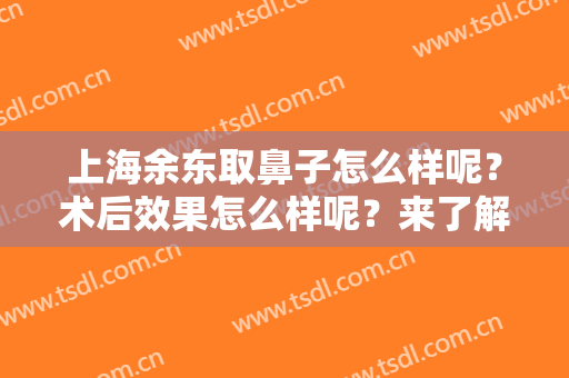 上海余东取鼻子怎么样呢？术后效果怎么样呢？来了解一下吧！