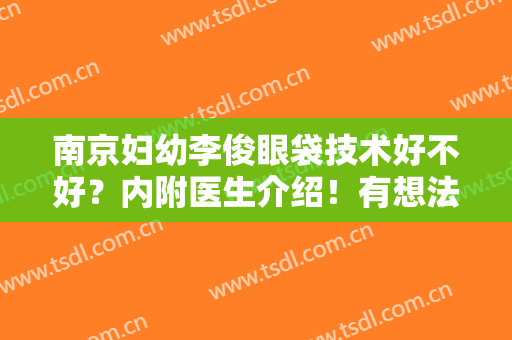 南京妇幼李俊眼袋技术好不好？内附医生介绍！有想法的姐们戳进来看