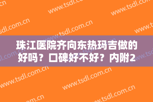 珠江医院齐向东热玛吉做的好吗？口碑好不好？内附2024价格表
