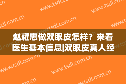 赵耀忠做双眼皮怎样？来看医生基本信息|双眼皮真人经历(赵延勇双眼皮做的好吗)