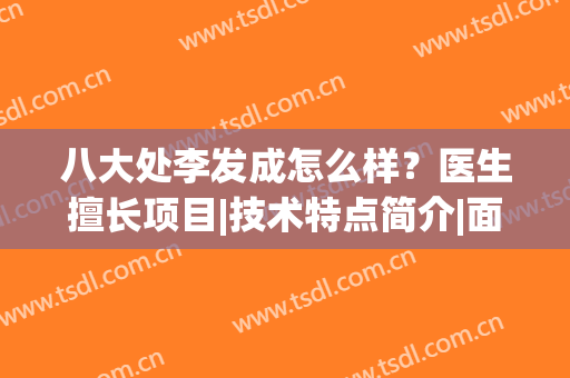 八大处李发成怎么样？医生擅长项目|技术特点简介|面部除皱案例