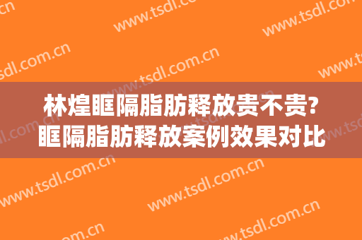 林煌眶隔脂肪释放贵不贵?眶隔脂肪释放案例效果对比图_首都医科大学附属北京安贞医院