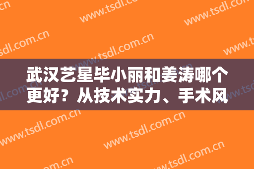 武汉艺星毕小丽和姜涛哪个更好？从技术实力、手术风格、细节盘一盘