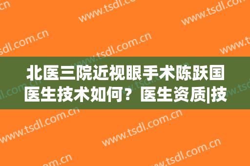 北医三院近视眼手术陈跃国医生技术如何？医生资质|技术细节全部披露