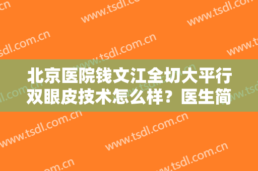 北京医院钱文江全切大平行双眼皮技术怎么样？医生简介+收费价格