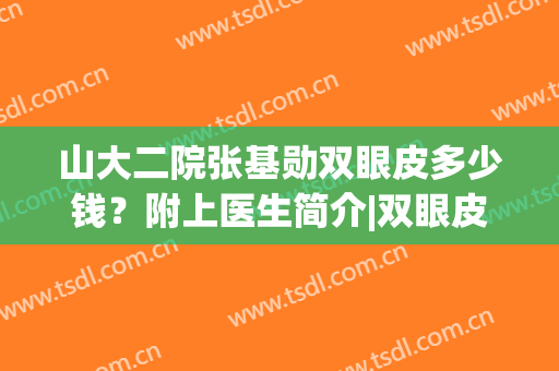 山大二院张基勋双眼皮多少钱？附上医生简介|双眼皮案例图