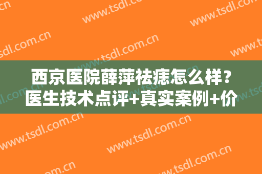 西京医院薛萍祛痣怎么样？医生技术点评+真实案例+价格参考
