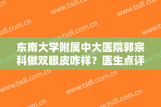 东南大学附属中大医院郭宗科做双眼皮咋样？医生点评+案例一览！