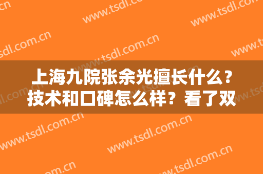 上海九院张余光擅长什么？技术和口碑怎么样？看了双眼皮案例就知道了