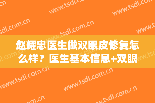 赵耀忠医生做双眼皮修复怎么样？医生基本信息+双眼皮价格表(赵耀忠做双眼皮案例)