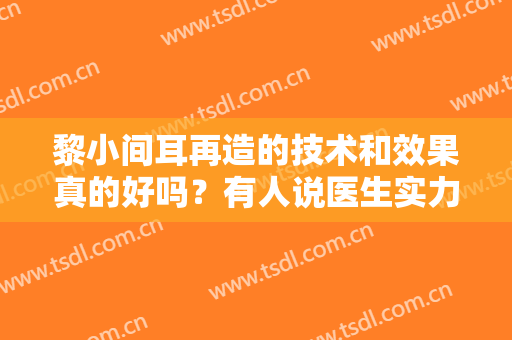 黎小间耳再造的技术和效果真的好吗？有人说医生实力是真的很强！